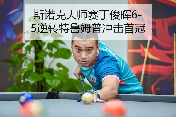 斯诺克大师赛丁俊晖6-5逆转特鲁姆普冲击首冠