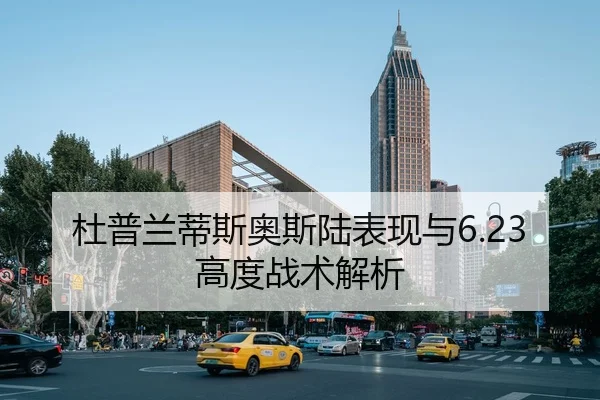 杜普兰蒂斯奥斯陆表现与6.23高度战术解析
