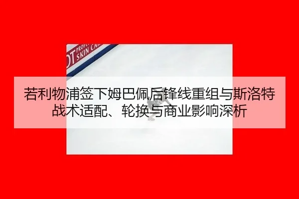 若利物浦签下姆巴佩后锋线重组与斯洛特战术适配、轮换与商业影响深析
