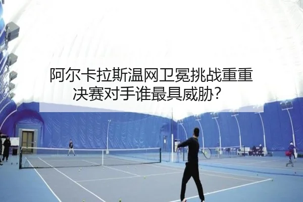 a-er-ka-la-si-wen-wang-wei-mian-tiao-zhan-chong-chong-jue-sai-dui-shou-shui-zui-ju-wei-xie-2-897.jpg