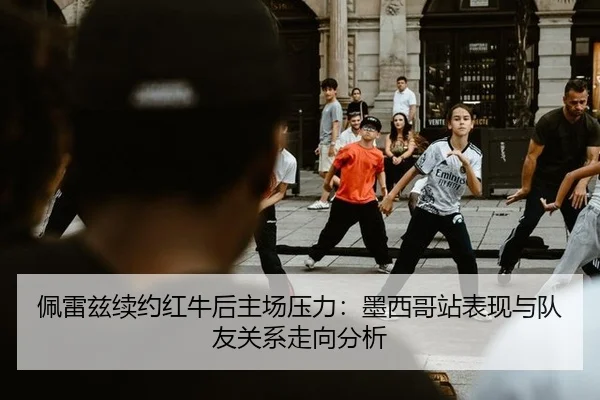 佩雷兹续约红牛后主场压力：墨西哥站表现与队友关系走向分析
