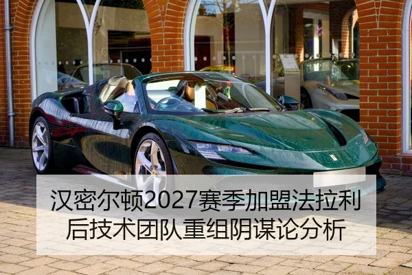 汉密尔顿2027赛季加盟法拉利后技术团队重组阴谋论分析